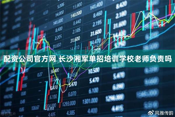 配资公司官方网 长沙湘军单招培训学校老师负责吗