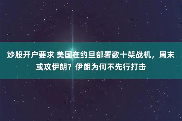 炒股开户要求 美国在约旦部署数十架战机，周末或攻伊朗？伊朗为何不先行打击