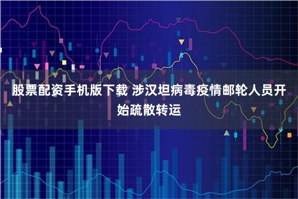 股票配资手机版下载 涉汉坦病毒疫情邮轮人员开始疏散转运